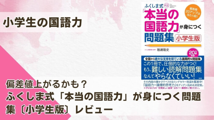 偏差値アップに貢献？ふくしま式「本当の国語力」が身につく問題集（小学生版）をブログでレビュー