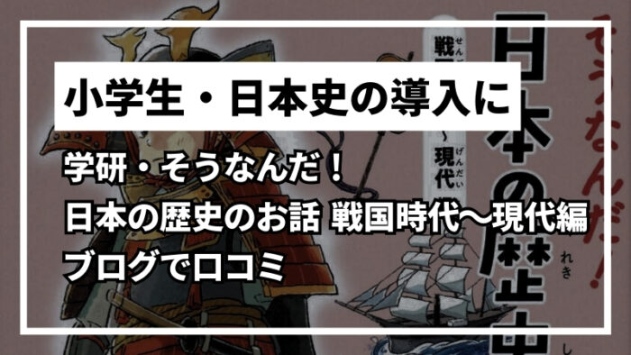 【感想レビュー】学研・そうなんだ！日本の歴史のお話 戦国時代～現代編の内容をブログで紹介