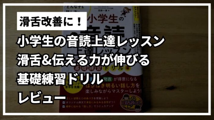 滑舌改善におすすめ！「小学生の音読上達レッスン 滑舌&伝える力が伸びる基礎練習ドリル」をレビュー