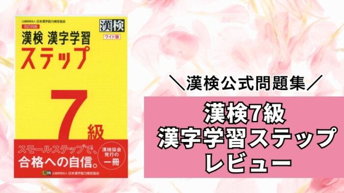 【漢検公式教材】漢検7級漢字学習ステップをブログでレビュー。勉強法や使い方は？