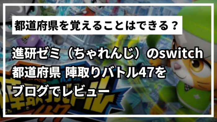 ゲームで都道府県を覚える!進研ゼミ switch「都道府県 陣取りバトル47」プレイレビュー