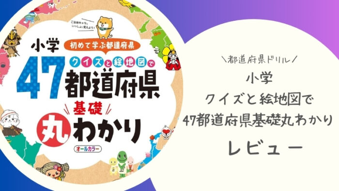 受験研究社「小学 クイズと絵地図で47都道府県基礎丸わかり」をブログでレビュー。小学4年生に使用